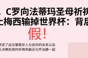 C罗祈祷梅西输世界杯决赛?假!营销号断章取义 原视频谈自己伤病
